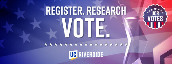 REGISTER. RESEARCH. VOTE. UC Riverside | last Day to register online to vite: Monday, Oct. 20, 2025